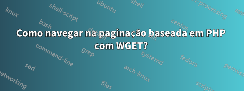 Como navegar na paginação baseada em PHP com WGET?