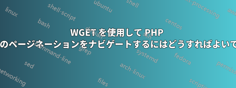 WGET を使用して PHP ベースのページネーションをナビゲートするにはどうすればよいですか?