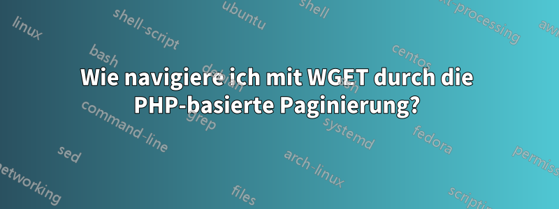 Wie navigiere ich mit WGET durch die PHP-basierte Paginierung?