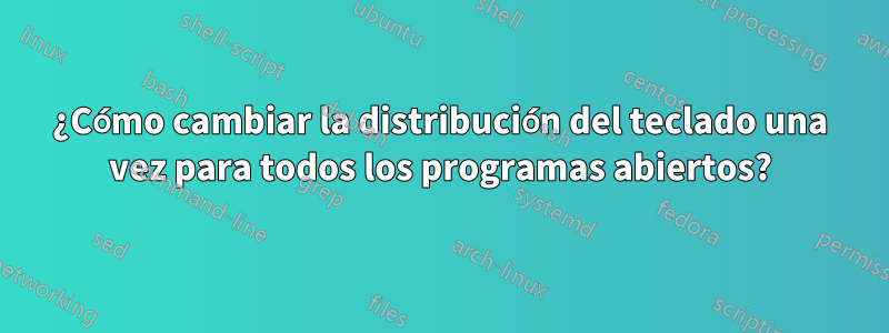 ¿Cómo cambiar la distribución del teclado una vez para todos los programas abiertos?