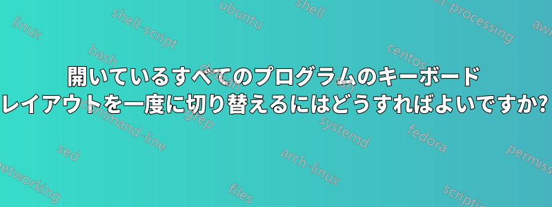 開いているすべてのプログラムのキーボード レイアウトを一度に切り替えるにはどうすればよいですか?