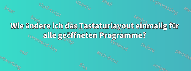 Wie ändere ich das Tastaturlayout einmalig für alle geöffneten Programme?