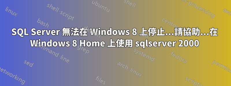 SQL Server 無法在 Windows 8 上停止...請協助...在 Windows 8 Home 上使用 sqlserver 2000