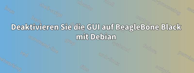 Deaktivieren Sie die GUI auf BeagleBone Black mit Debian