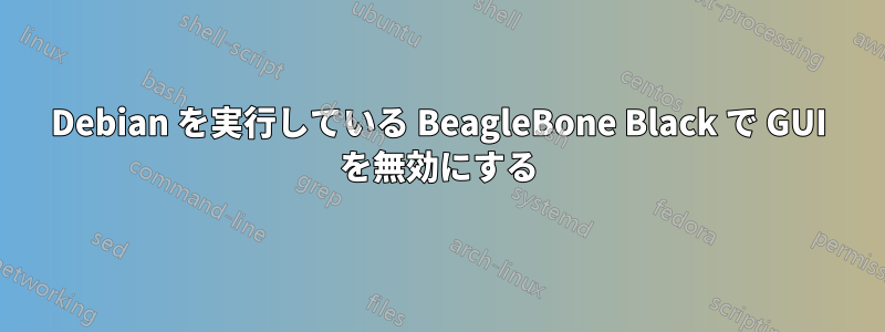 Debian を実行している BeagleBone Black で GUI を無効にする