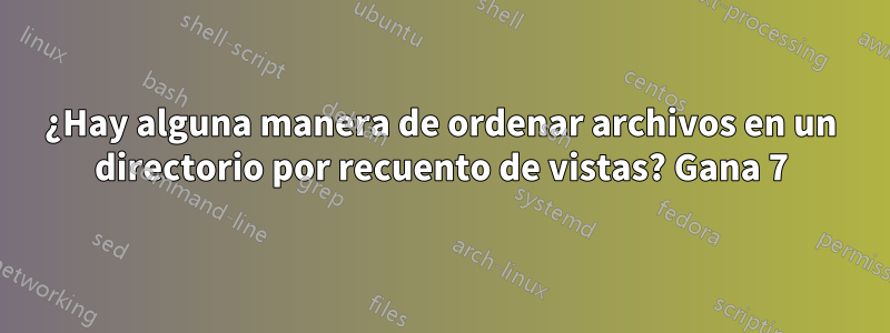 ¿Hay alguna manera de ordenar archivos en un directorio por recuento de vistas? Gana 7