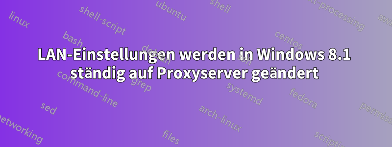 LAN-Einstellungen werden in Windows 8.1 ständig auf Proxyserver geändert