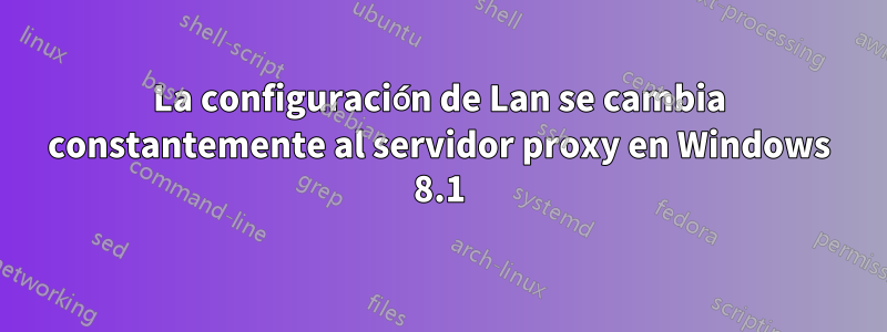 La configuración de Lan se cambia constantemente al servidor proxy en Windows 8.1