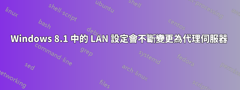 Windows 8.1 中的 LAN 設定會不斷變更為代理伺服器