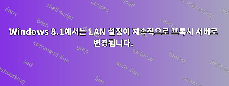 Windows 8.1에서는 LAN 설정이 지속적으로 프록시 서버로 변경됩니다.