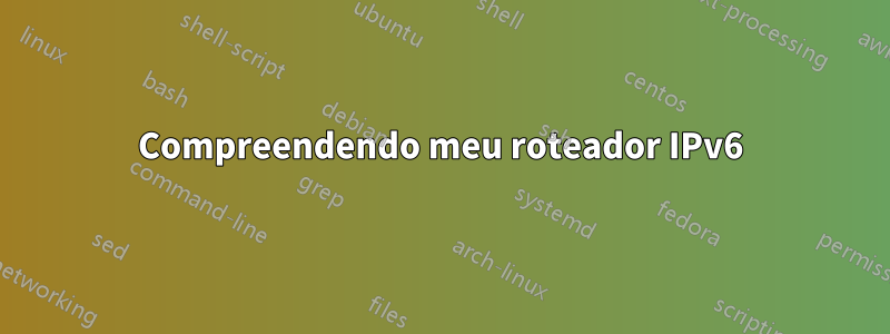 Compreendendo meu roteador IPv6