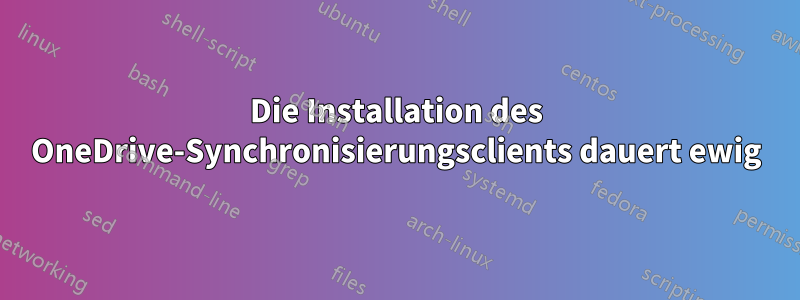 Die Installation des OneDrive-Synchronisierungsclients dauert ewig