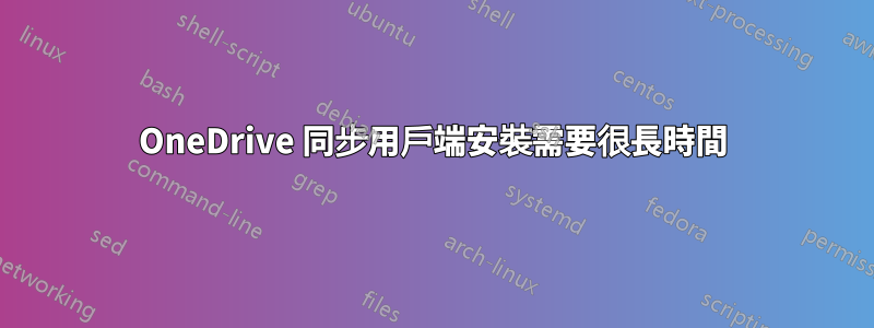 OneDrive 同步用戶端安裝需要很長時間