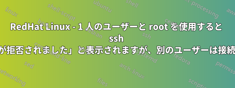 RedHat Linux - 1 人のユーザーと root を使用すると ssh で「接続が拒否されました」と表示されますが、別のユーザーは接続できます