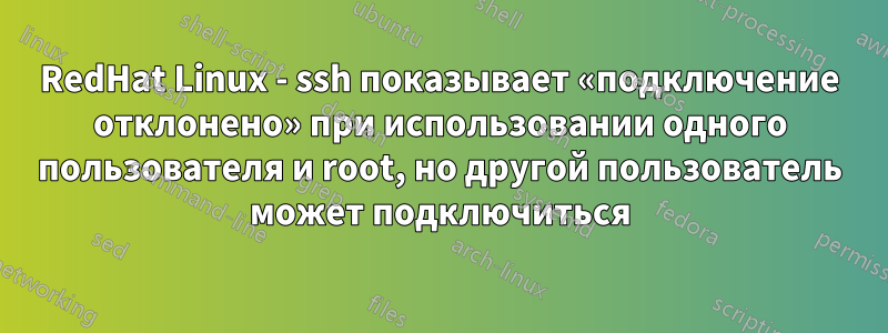 RedHat Linux - ssh показывает «подключение отклонено» при использовании одного пользователя и root, но другой пользователь может подключиться