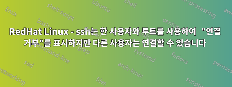 RedHat Linux - ssh는 한 사용자와 루트를 사용하여 "연결 거부"를 표시하지만 다른 사용자는 연결할 수 있습니다