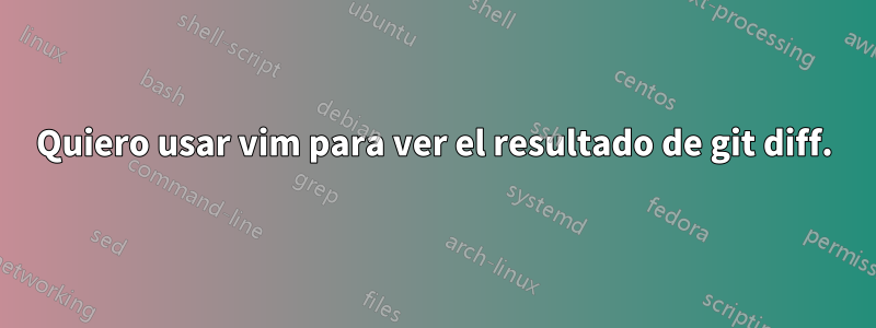 Quiero usar vim para ver el resultado de git diff.