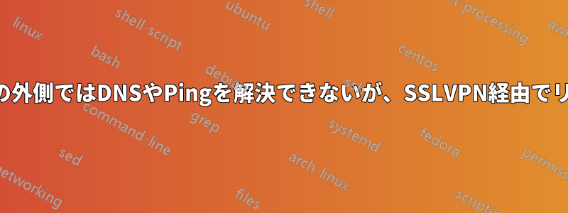 ファイアウォールの外側ではDNSやPingを解決できないが、SSLVPN経由でリモート接続できる