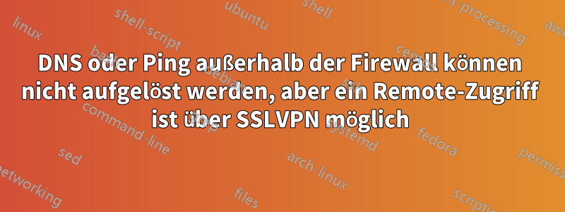 DNS oder Ping außerhalb der Firewall können nicht aufgelöst werden, aber ein Remote-Zugriff ist über SSLVPN möglich