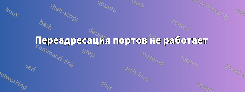 Переадресация портов не работает