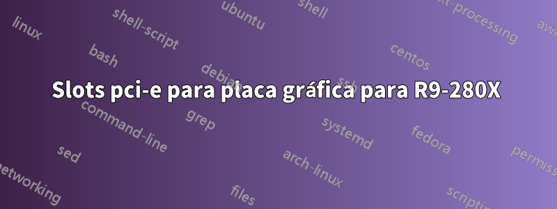 Slots pci-e para placa gráfica para R9-280X