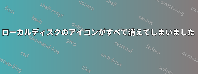 ローカルディスクのアイコンがすべて消えてしまいました