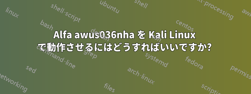 Alfa awus036nha を Kali Linux で動作させるにはどうすればいいですか?