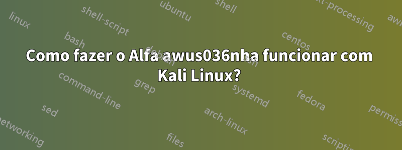 Como fazer o Alfa awus036nha funcionar com Kali Linux?