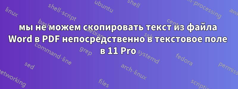 мы не можем скопировать текст из файла Word в PDF непосредственно в текстовое поле в 11 Pro