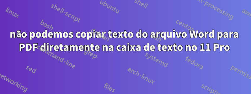 não podemos copiar texto do arquivo Word para PDF diretamente na caixa de texto no 11 Pro