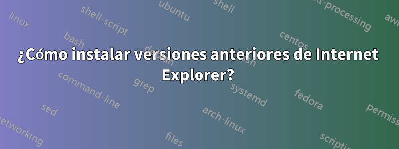 ¿Cómo instalar versiones anteriores de Internet Explorer?