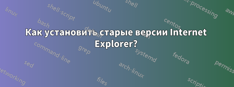 Как установить старые версии Internet Explorer?