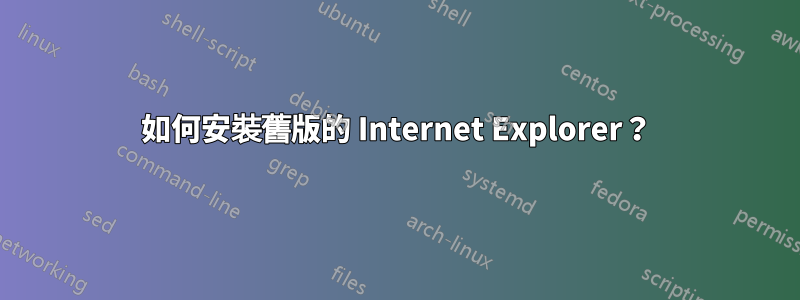 如何安裝舊版的 Internet Explorer？