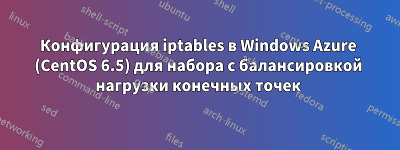 Конфигурация iptables в Windows Azure (CentOS 6.5) для набора с балансировкой нагрузки конечных точек