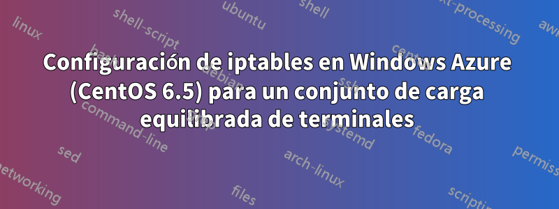 Configuración de iptables en Windows Azure (CentOS 6.5) para un conjunto de carga equilibrada de terminales