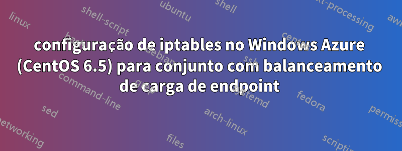 configuração de iptables no Windows Azure (CentOS 6.5) para conjunto com balanceamento de carga de endpoint