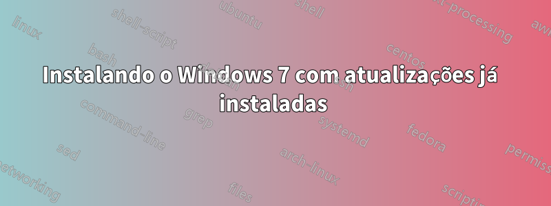 Instalando o Windows 7 com atualizações já instaladas