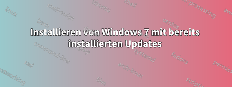 Installieren von Windows 7 mit bereits installierten Updates