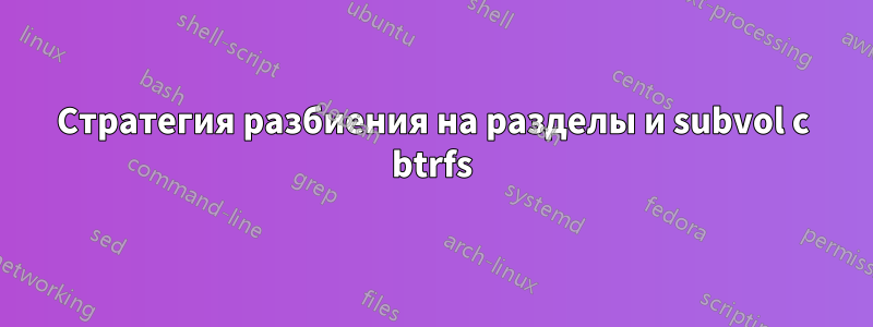 Стратегия разбиения на разделы и subvol с btrfs