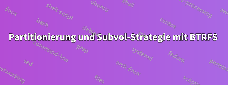 Partitionierung und Subvol-Strategie mit BTRFS