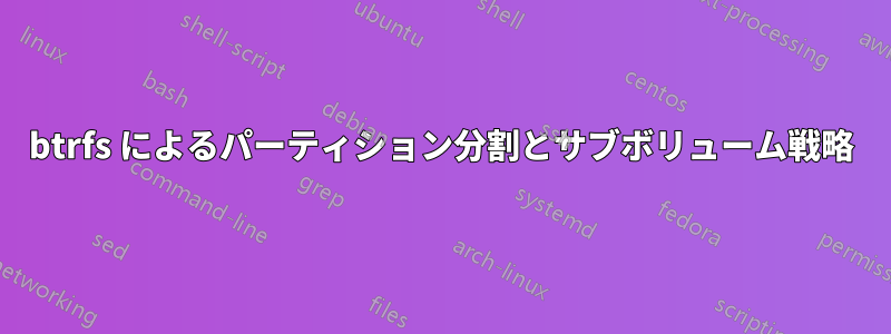 btrfs によるパーティション分割とサブボリューム戦略