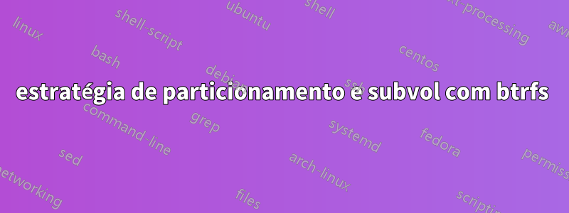 estratégia de particionamento e subvol com btrfs