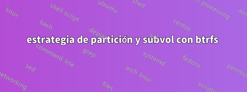 estrategia de partición y subvol con btrfs