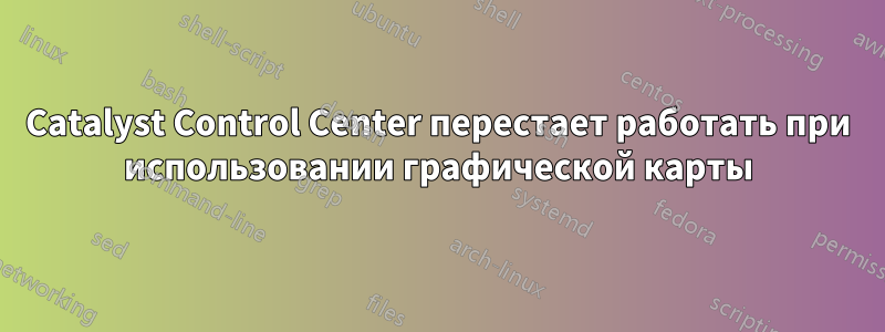 Catalyst Control Center перестает работать при использовании графической карты