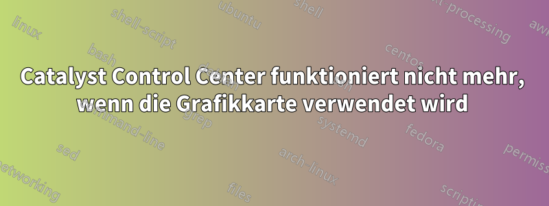 Catalyst Control Center funktioniert nicht mehr, wenn die Grafikkarte verwendet wird