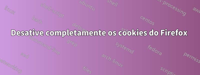 Desative completamente os cookies do Firefox