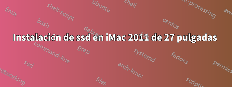 Instalación de ssd en iMac 2011 de 27 pulgadas