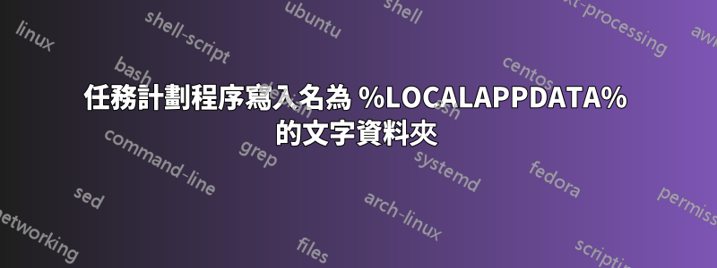 任務計劃程序寫入名為 %LOCALAPPDATA% 的文字資料夾