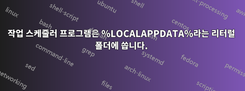 작업 스케줄러 프로그램은 %LOCALAPPDATA%라는 리터럴 폴더에 씁니다.