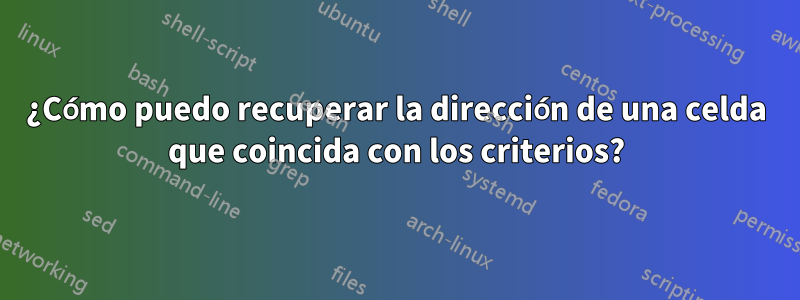 ¿Cómo puedo recuperar la dirección de una celda que coincida con los criterios?